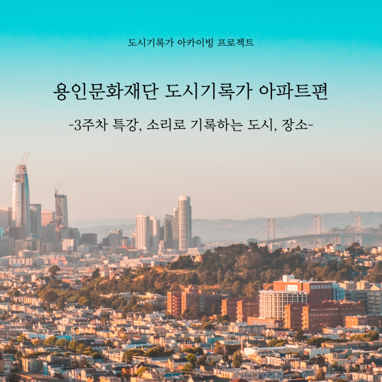  [용인문화재단] 도시기록가 아카이빙 프로젝트, 아파트편 3주차 활동