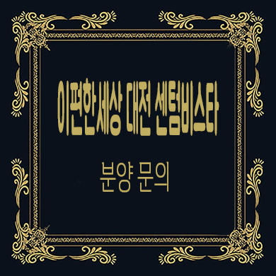  이편한세상 대전 센텀비스타 미분양아파트 삼성동 브랜드 줍줍 잔여세대 분양가 모델하우스 위치
