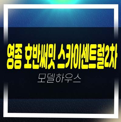  영종 호반써밋 스카이센트럴 운남동 미분양아파트 신축공사 줍줍 분양금액 잔여세대 모델하우스 공급 방문예약!