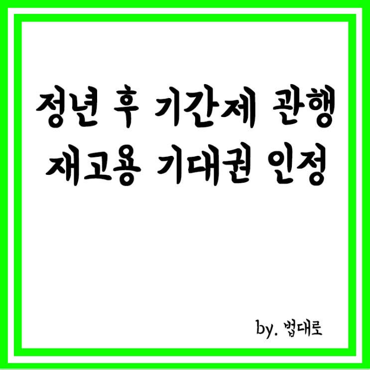 정년 후 기간제로 다시 쓰는 '관행',대법 "재고용 기대권 인정"