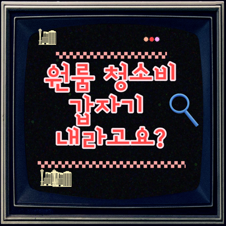  원룸 청소비, 갑자기 내라고요?