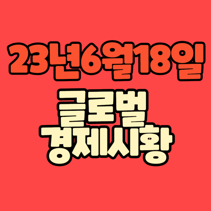 [글로벌/시황] 23년 6월 18일(일) #글로벌경제시황