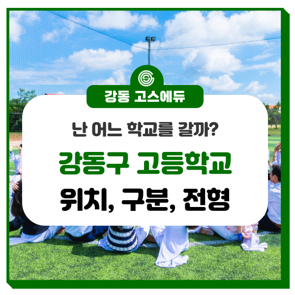  [고등학교 입시정보] 강동 고등학교 소개 (위치, 입학전형, 구분) _ 강동 고스에듀 국어, 수학, 과학학원