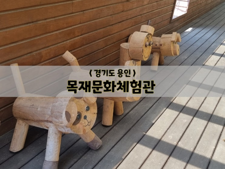  경기도 용인/체험/목재문화체험장(주차tip,체험프로그램,가격,지도)