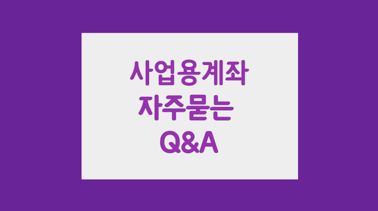 [사업용계좌 Q&A ] 사업용계좌 개설/신고 방법 : 계좌 개설 금융기관, 기존계좌 사업용계좌 사용, 다수계좌 사용가능, 다수사업장 복수 동일계좌 사용, 외화계좌/자동이체 계좌