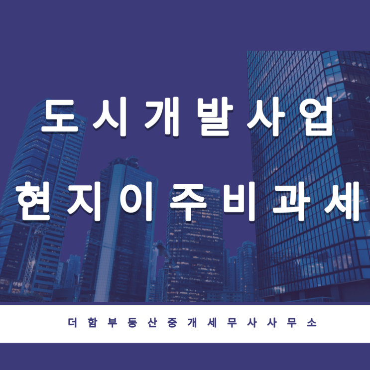  공인중개사의 일상(日常)_feat.세무사 - 도시개발사업 심의 전 보완, 현지이주 1세대 1주택 비과세