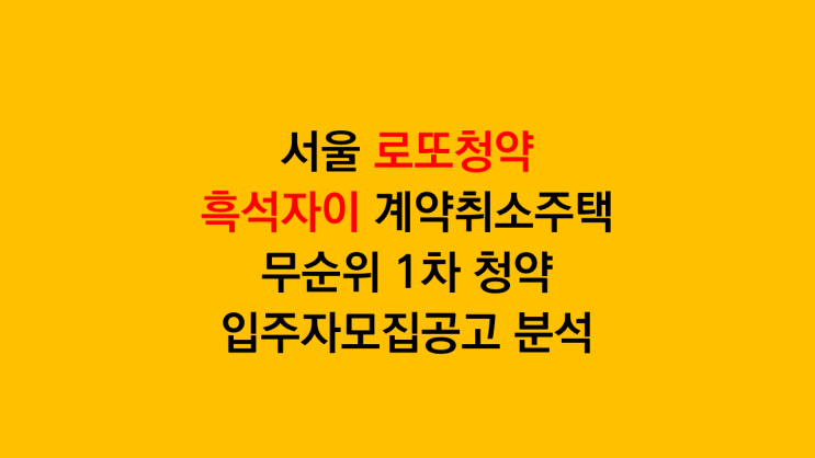 서울 로또청약 흑석자이 계약취소주택 무순위 1차 입주자모집공고 분석 후기