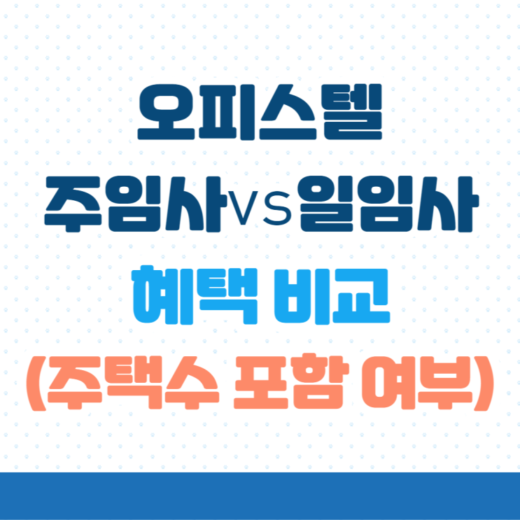  오피스텔 주임사 vs 일임사 혜택 비교 (ft.청약시,분양권,취득시,양도시,상속시 주택수 포함여부)
