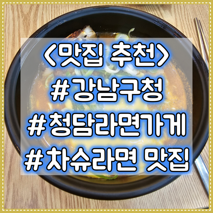  강남구청 차슈 라면 맛집 추천 :: 청담라면가게 #내돈내산 #점심추천