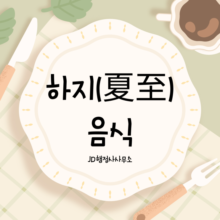  대전광역시 행정사 JD행정사사무소가 알려드리는 하지(夏至)에 좋은음식, 6월 제철음식