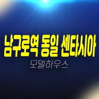 남구로역 동일 센타시아 가리봉동 중소형아파트 분양가 잔여세대 투자,실거주 평형타입 청약 및 분양 신축공사 모델하우스 현장입지 예약상담!