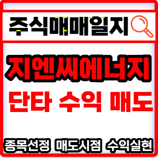  주식매매일지 - 전기전자 에너지 관련주 지엔씨에너지 수익 매도 주식 주가 분석 및 미래 투자 전망