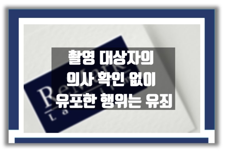  [판례] 촬영 대상자의 의사를 명확하게 확인할 수 없는 경우 그 의사에 반해 배포가 이루어졌는지 여부의 판결