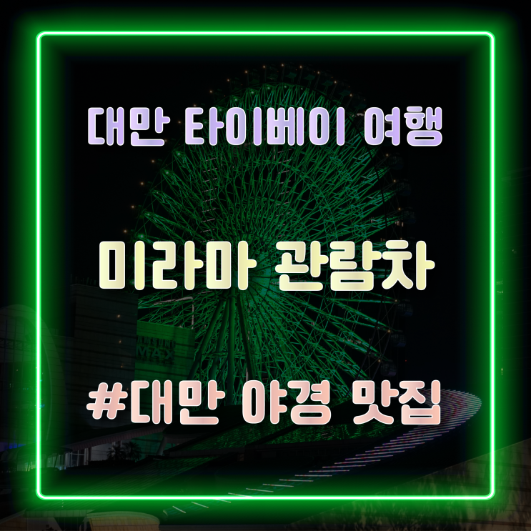  [대만 타이베이 여행] 아름다운 야경을 볼 수 있는 대만 미라마 관람차 탑승 후기