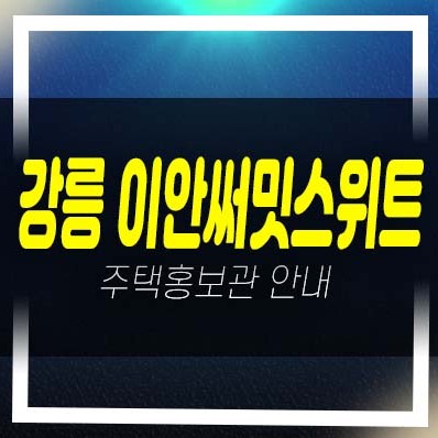  06-19 강릉 이안 써밋스위트 제비리 10년전세 민간임대아파트 임대주택 모집공고 모집가 및 주택전시관 방문 현장 공급 예약문의!