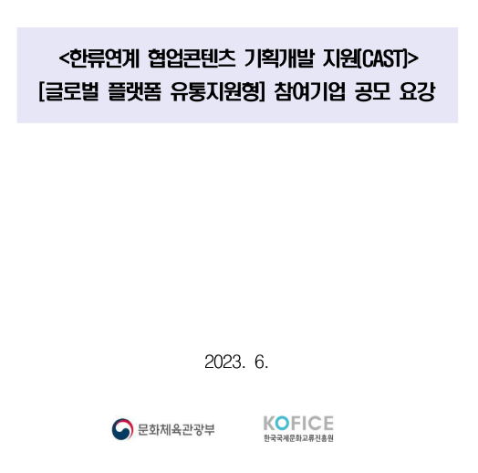 2023년 한류연계 협업콘텐츠 기획개발 지원(CAST) 참여기업 공모(글로벌 플랫폼 유통지원형) 재공고 2023년 한류연계 협업콘텐츠 기획개발 지원(CAST) 참여기업 공모(글로벌 플랫폼 유통지원형) 재공고