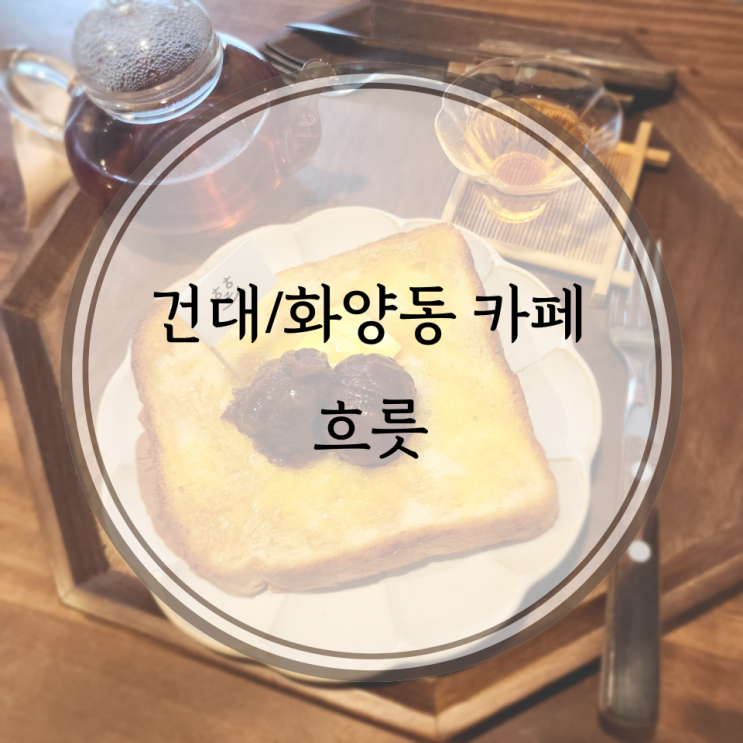  건대/화양동 카페, 토스트가 맛있는 흐릇