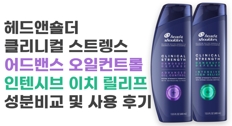 헤드앤숄더 클리니컬 스트렝스 성분비교 및 사용후기 (어드밴스오일컨트롤vs인텐시브이치릴....