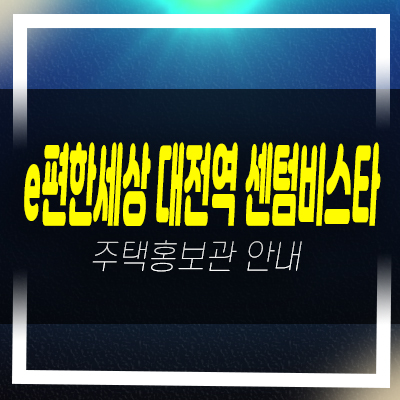  e편한세상 대전역 센텀비스타 동구 삼성동 미분양아파트 줍줍 분양가 투자,실거주 신축공사 잔여세대 모델하우스 예약!