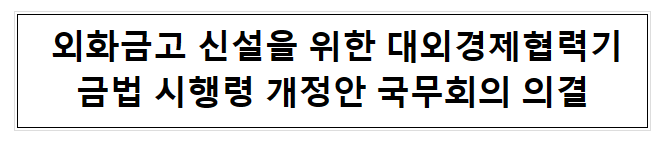 외화금고 신설을 위한 대외경제협력기금법 시행령 개정안 국무회의 의결 외화금고 신설을 위한 대외경제협력기금법 시행령 개정안 국무회의 의결