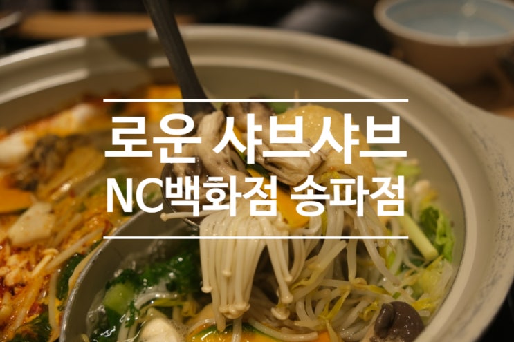 로운 샤브샤브 NC백화점 송파점 무한리필 샤브샤브 맛집 후기