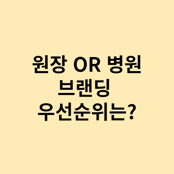  [병원 브랜딩 2편] 원장 or 업체, BRDING 우선순위!