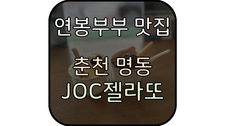  [춘천시 명동 젤라또] 'JOC젤라또' 쫀득쫀득한 식감이 일품!