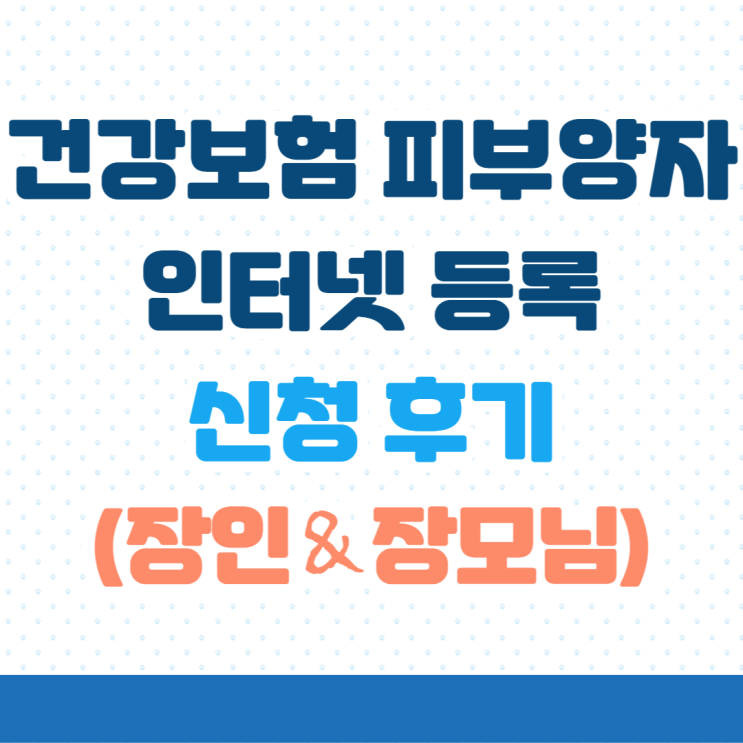  [신청후기] 건강보험 피부양자 인터넷 등록 신청 후기 (장인,장모님)