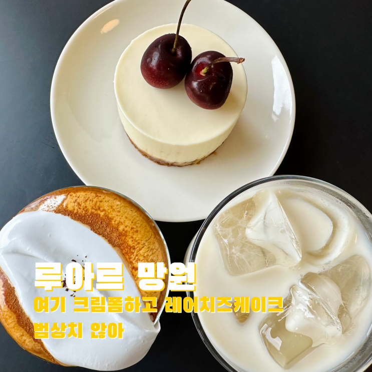  [망원] 여기 크림폼하고 레어치즈케이크 범상치 않아. 루아르 망원