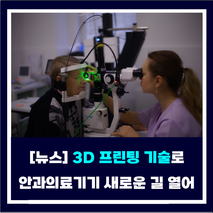  [뉴스] 3D프린팅 기술로 안과학 의료기기산업에 새로운 길 열어