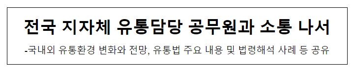 전국 지자체 유통담당 공무원과 소통 나서_산업통상자원부