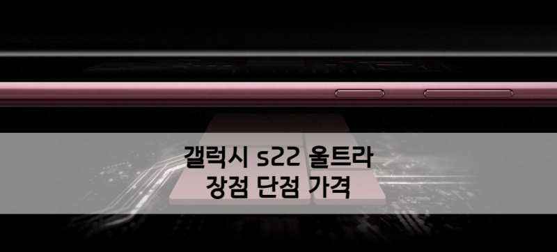 갤럭시 s22 울트라 할인 가격 크기 무게 장점 단점 총정리