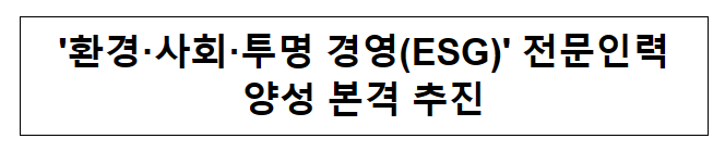 ‘환경·사회·투명 경영(ESG)’ 전문인력 양성 본격 추진