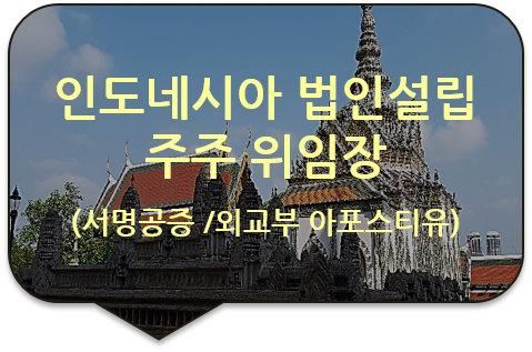 인도네시아 자카르타 법인설립 대리인 선임을 위한 '주주 위임장'의 서명공증 및 외교부 아포스티유 대행 인도네시아 자카르타 법인설립 대리인 선임을 위한 '주주 위임장'의 서명공증 및 외교부 아포스티유 대행