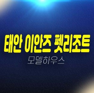 06-21 태안 이안즈 펫리조트 애완견 펫호텔 레지던스 생숙 투자 세컨하우스 투자 천리포해변 입지 분양가 견본주택 신축현장 예약 06-21 태안 이안즈 펫리조트 애완견 펫호텔 레지던스 생숙 투자 세컨하우스 투자 천리포해변 입지 분양가 견본주택 신축현장 예약