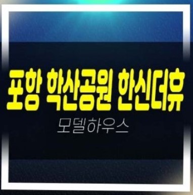  06-21 포항 학산공원 한신더휴엘리트파크 학산동 미분양아파트 분양가격 잔여세대 부동산 신축현장 견본주택 현장 공급!