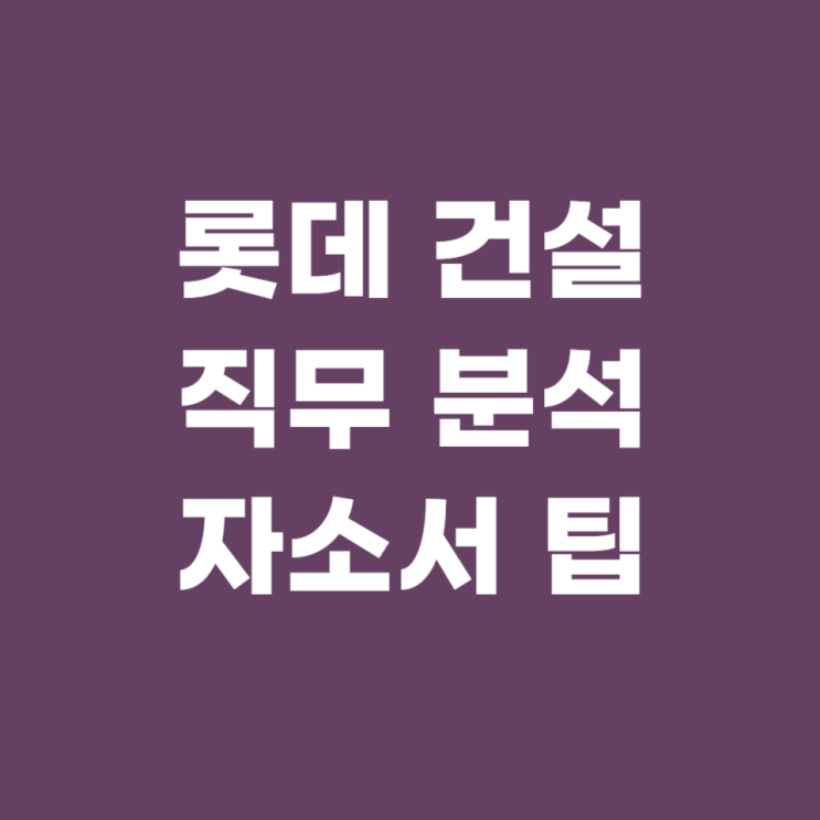  롯데건설 직무분석, 자소서 팁, 지원전략(23년 6월)