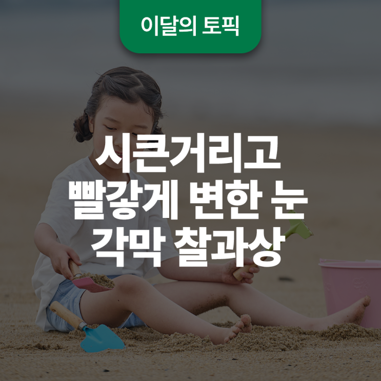  시큰거리고 빨갛게 변한 눈, 각막 찰과상일 수 있어요!