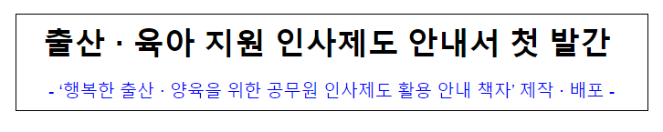 (통합인사정책과) 출산·육아 지원 인사제도 안내서 첫 발간 (통합인사정책과) 출산·육아 지원 인사제도 안내서 첫 발간