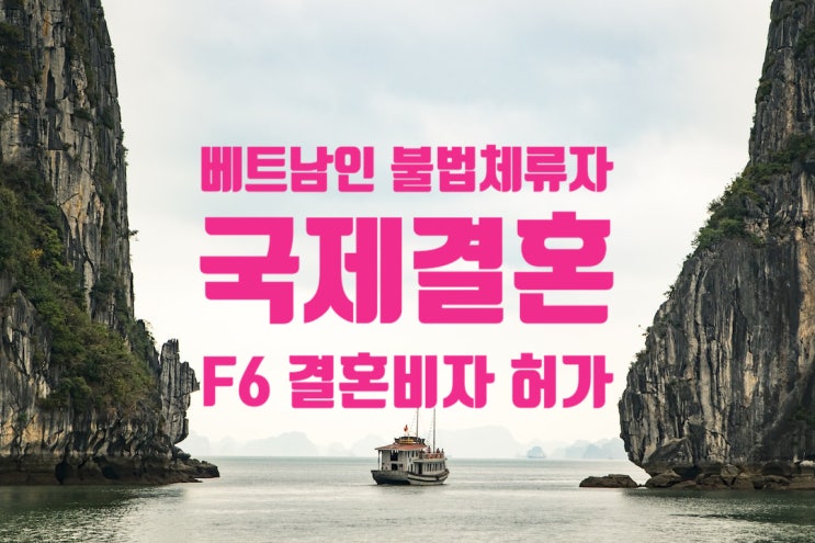 베트남인 여성 불법체류자 국제결혼 결혼비자 F6 허가_혼인신고 혼인요건 인증서 발급 이혼 후 재혼 재입국 베트남인 여성 불법체류자 국제결혼 결혼비자 F6 허가_혼인신고 혼인요건 인증서 발급 이혼 후 재혼 재입국