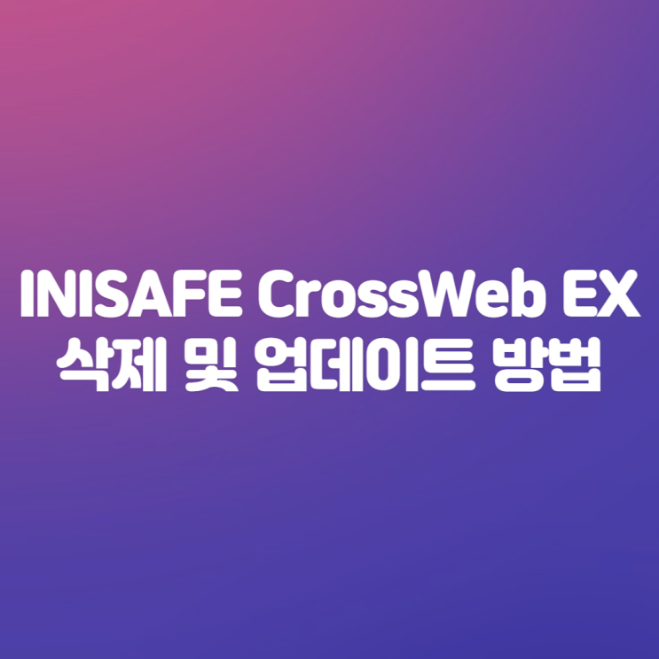 INISAFE CrossWeb EX 보안프로그램 삭제 및 업데이트 방법