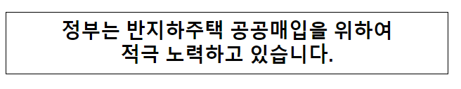 정부는 반지하주택 공공매입을 위하여 적극 노력하고 있습니다.