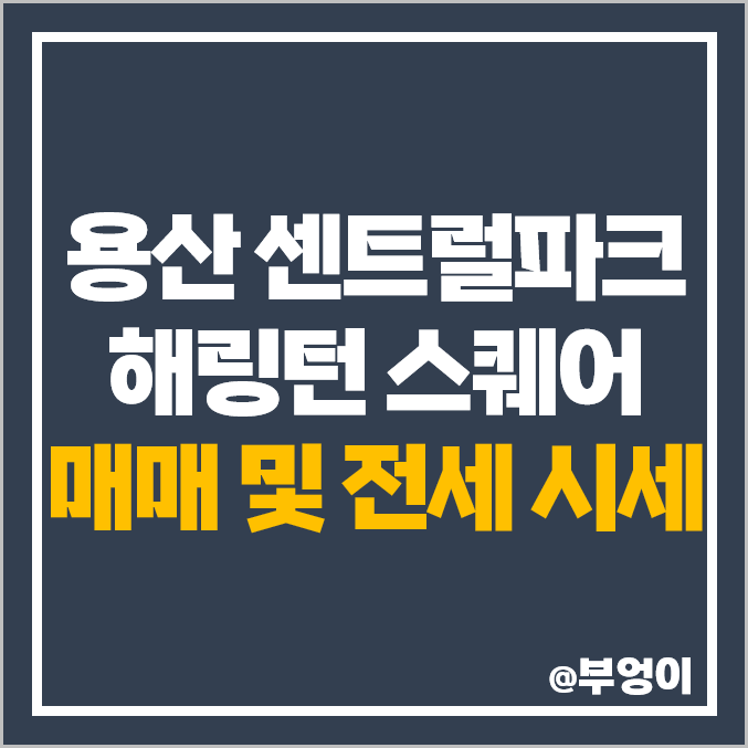 용산 센트럴파크 해링턴 스퀘어 아파트 매매 가격, 전세 보증금, 월세 시세 용산 센트럴파크 해링턴 스퀘어 아파트 매매 가격, 전세 보증금, 월세 시세