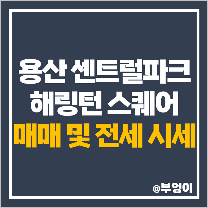 용산 센트럴파크 해링턴 스퀘어 아파트 매매 가격, 전세 보증금, 월세 시세