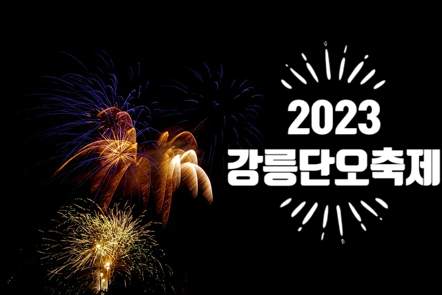 2023 강릉단오축제 전통 굿도 보고 단오를 즐겨보자. 불꽃놀이 일정까지