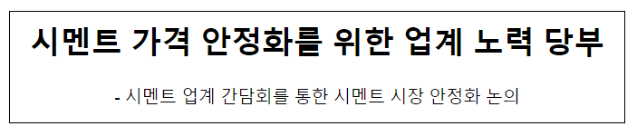 시멘트 가격 안정화를 위한 업계 노력 당부_산업통상자원부 시멘트 가격 안정화를 위한 업계 노력 당부_산업통상자원부