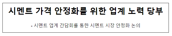 시멘트 가격 안정화를 위한 업계 노력 당부_산업통상자원부