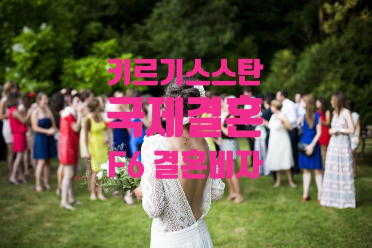 키르기스스탄국제결혼 여자 남자친구와 혼인신고 및 결혼비자 준비(D2 D4 E7 D8 D9 D10에서 F6 변경) 불법체류자 키르기스스탄국제결혼 여자 남자친구와 혼인신고 및 결혼비자 준비(D2 D4 E7 D8 D9 D10에서 F6 변경) 불법체류자