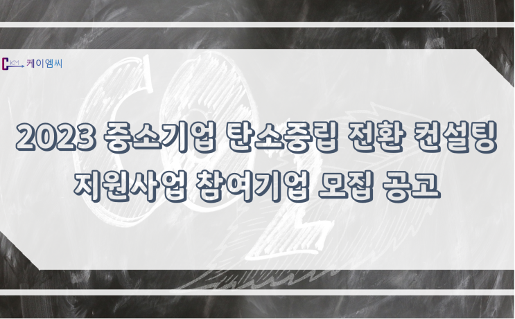  [ 주식회사 케이엠씨 ] 2023 중소기업 탄소중립 전환 컨설팅 지원사업 참여기업 모집 공고