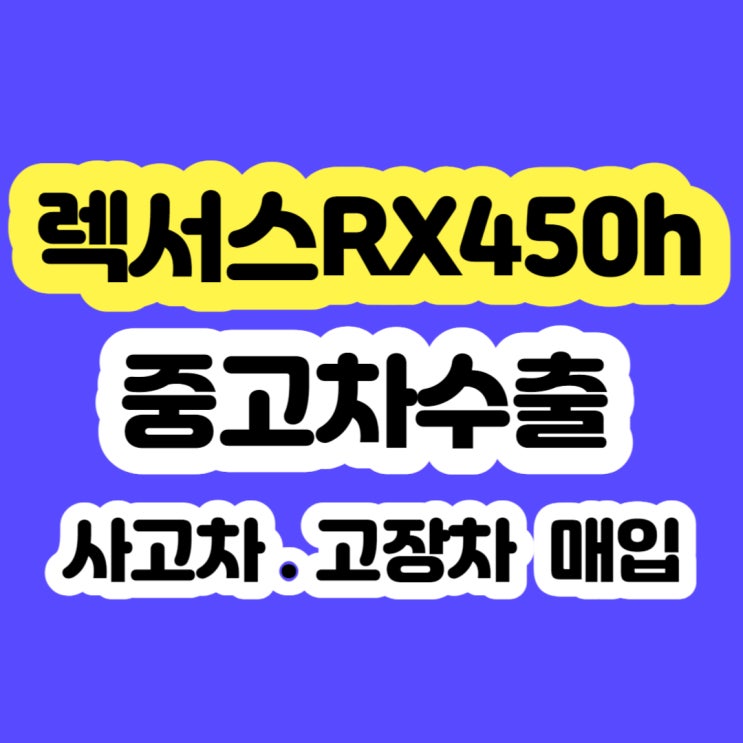 렉서스 RX450h 판매 시세? 중고차 수출 추천드립니다.